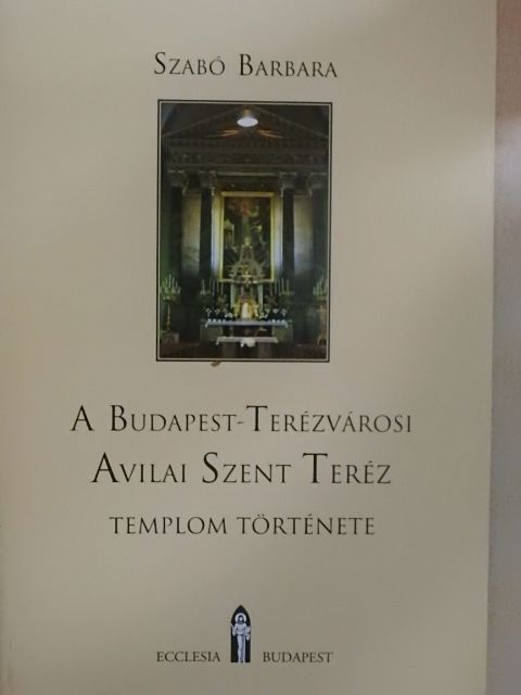 Szabó Barbara - A Budapest-Terézvárosi Avilai Szent Teréz templom története [antikvár]