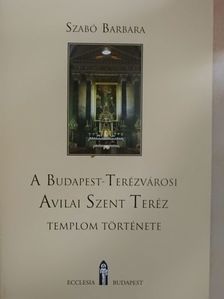 Szabó Barbara - A Budapest-Terézvárosi Avilai Szent Teréz templom története [antikvár]