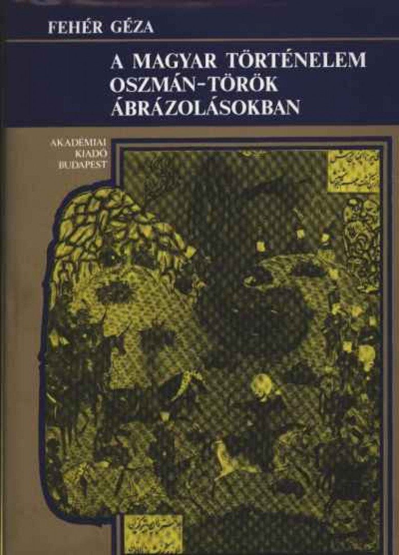 Fehér Géza - A magyar történelem oszmán-török ábrázolásokban [antikvár]