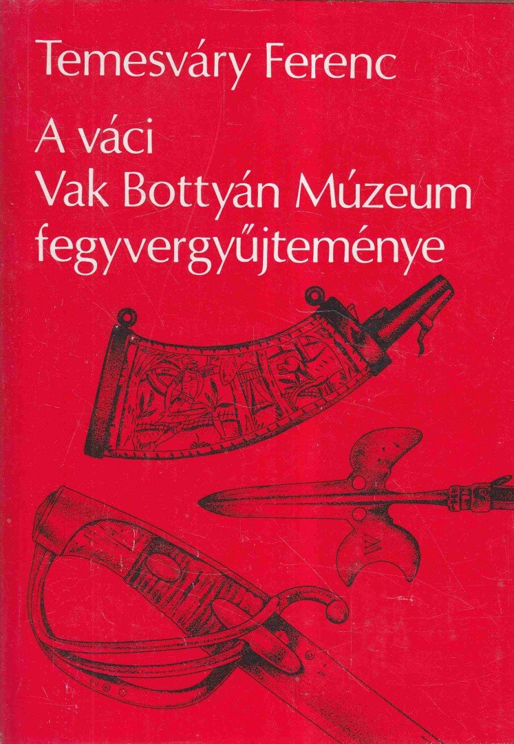 Temesváry Ferenc - A váci Vak Bottyán Múzeum fegyvergyűjteménye [antikvár]