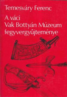 Temesváry Ferenc - A váci Vak Bottyán Múzeum fegyvergyűjteménye [antikvár]