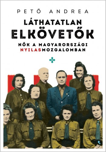 Pető Andrea - Láthatatlan elkövetők - Nők a magyarországi nyilasmozgalomban [eKönyv: epub, mobi]