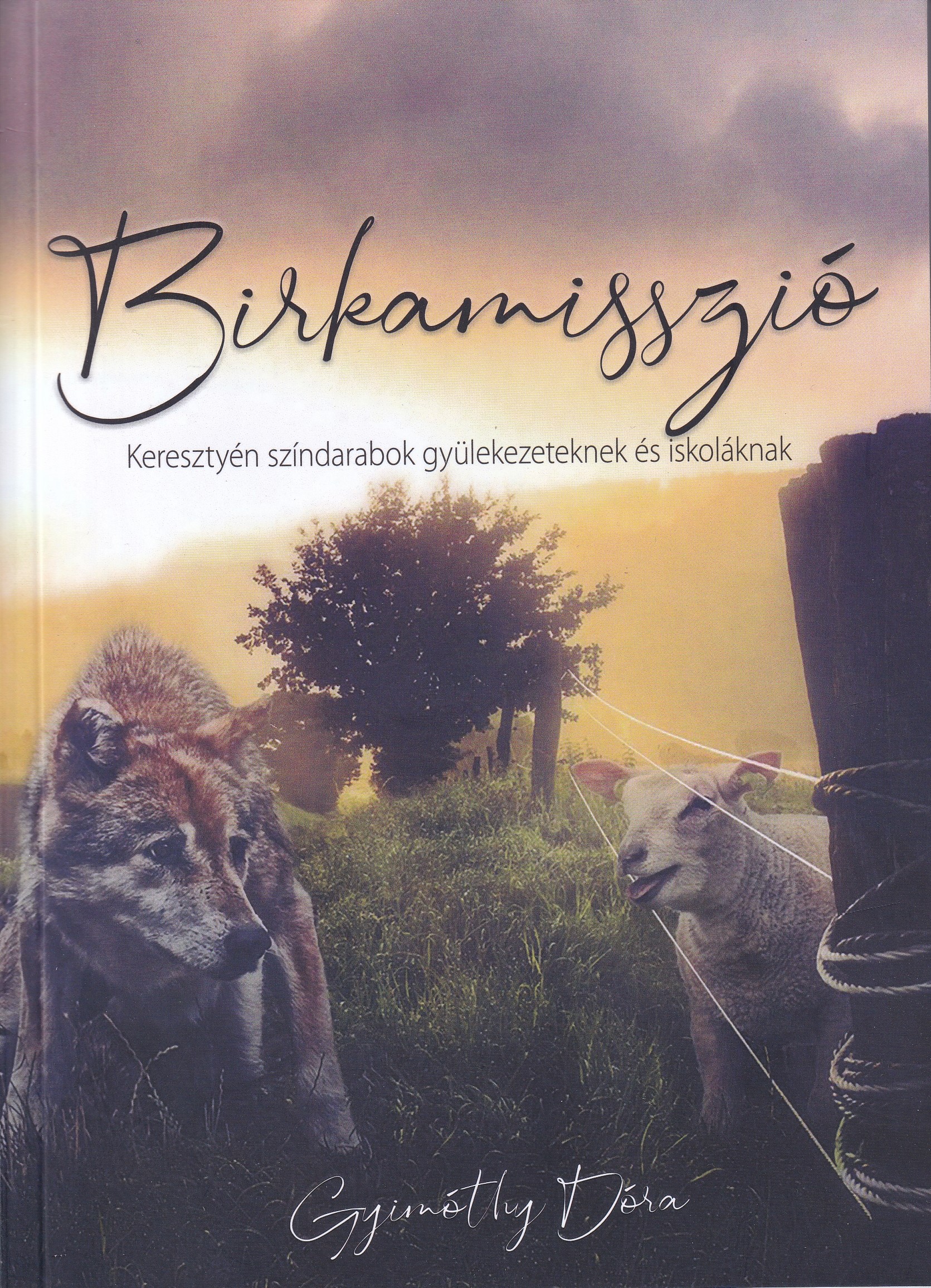 GYIMÓTHY DÓRA - BIRKAMISSZIÓ - KERESZTYÉN SZÍNDARABOK GYÜLEKEZETEKNEK ÉS ISKOLÁKNAK
