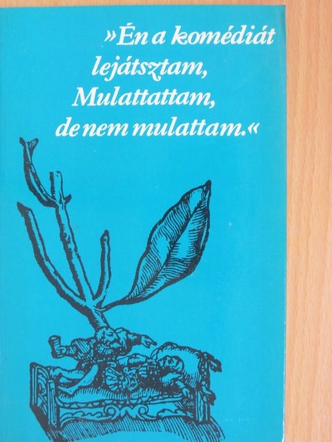 »Én a komédiát lejátsztam, Mulattattam, de nem mulattam.« [antikvár]