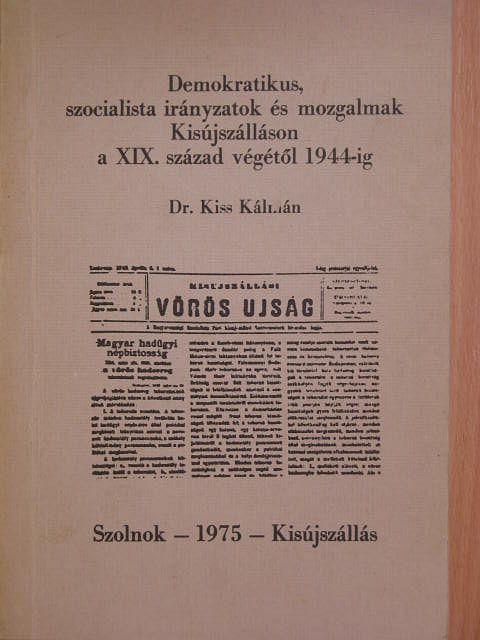 Dr. Kiss Kálmán - Demokratikus, szocialista irányzatok és mozgalmak Kisújszálláson a XIX. század végétől 1944-ig [antikvár]