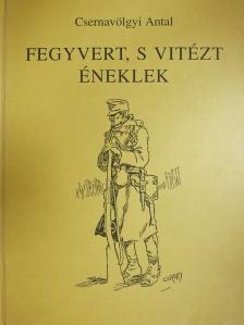 Csernavölgyi Antal - Fegyvert, s vitézt éneklek (dedikált példány) [antikvár]