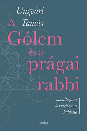 Ungvári Tamás - A Gólem és a prágai rabbi - ÜKH 2019
