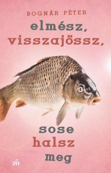 Bognár Péter - Elmész, visszajössz, sose halsz meg [eKönyv: epub, mobi]