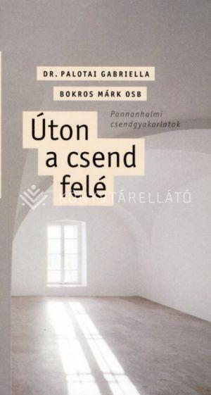 Dr. Palotai Gabriella - Úton a csend felé. Pannonhalmi csendgyakorlatok