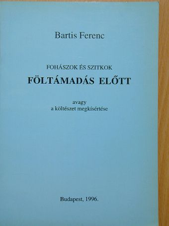 Bartis Ferenc - Fohászok és szitkok föltámadás előtt avagy a költészet megkísértése [antikvár]