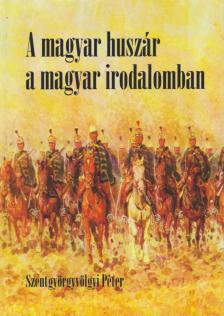 Szentgyörgyvölgyi Péter - A magyar huszár a magyar irodalomban (dedikált) [antikvár]