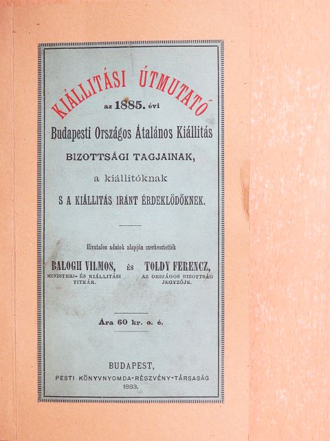 Kiállitási útmutató az 1885. évi Budapesti Országos Általános Kiállitás Bizottsági tagjainak, a kiállitóknak s a kiállitás iránt érdeklődőknek [antikvár]