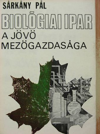 Dr. Sárkány Pál - Biológiai ipar - a jövő mezőgazdasága [antikvár]