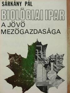 Dr. Sárkány Pál - Biológiai ipar - a jövő mezőgazdasága [antikvár]