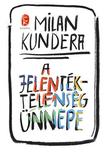 Milan Kundera - A jelentéktelenség ünnepe