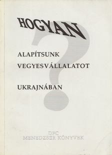 Derera Mihály, Szalay Ferenc - Hogyan alapítsunk vegyesvállalatot Ukrajnában? [antikvár]
