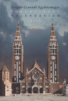 Antal Zsolt - Szeged-Csanádi Egyházmegye Toronyirány Kalendárium 2013 [antikvár]