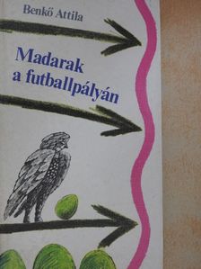 Benkő Attila - Madarak a futballpályán [antikvár]