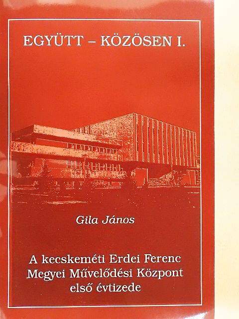 Gila János - A kecskeméti Erdei Ferenc Megyei Művelődési Központ első évtizede [antikvár]