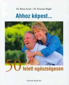 Dr. Barna István - Dr. Krasznai Magda - Ahhoz képest... 50 felett egészségesen