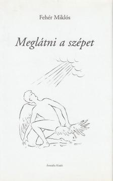 Fehér Miklós - Meglátni a szépet [antikvár]