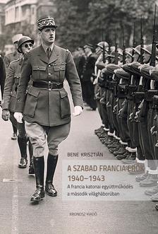 Bene Krisztián - Szabad Francia Erők 1940-1943. A francia katonai együttműködés a második világháborúban