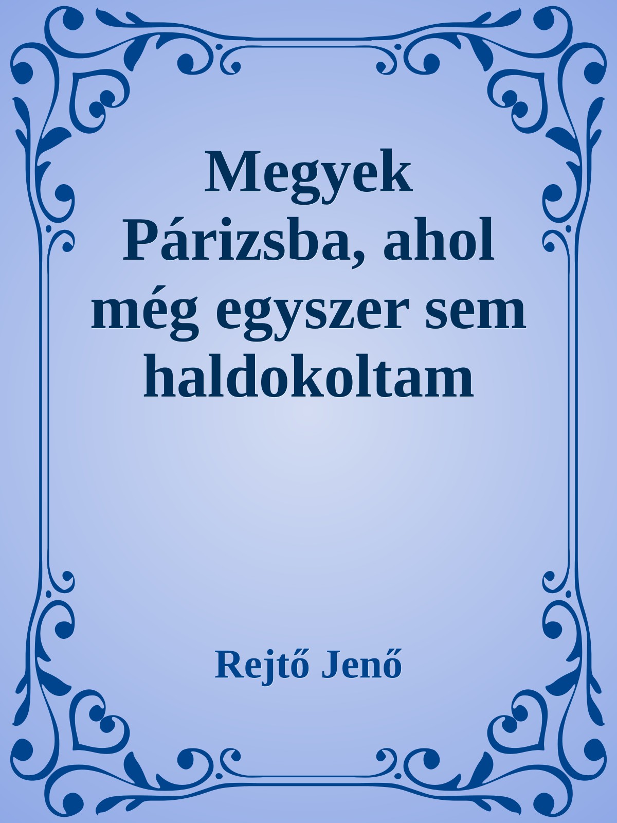 Rejtő Jenő - Megyek Párizsba, ahol még egyszer sem ha [eKönyv: epub, mobi]