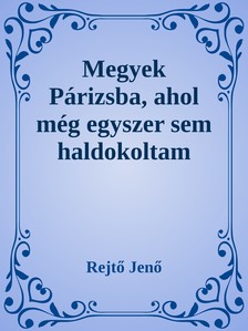 Rejtő Jenő - Megyek Párizsba, ahol még egyszer sem ha [eKönyv: epub, mobi]