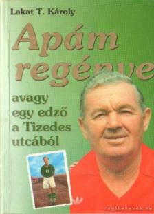 Lakat T. Károly - Apám regénye [antikvár]