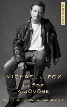 Michael J. Fox - Előre a jövőbe - egy optimista gondolatai a múlandóságról