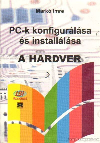 Markó Imre - PC-k konfigurálása és installálása - A hardver [antikvár]