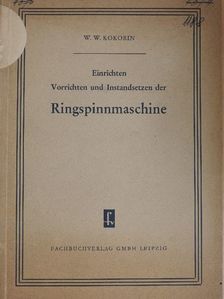 W. W. Kokorin - Einrichten, Vorrichten und Instandsetzen der Ringspinnmaschine [antikvár]