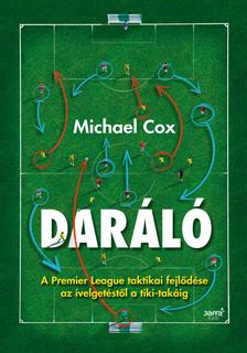 Michael Cox - Daráló - A Premier League taktikai fejlődése az ívelgetéstől a tiki-takáig