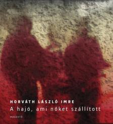 Horváth László Imre - A hajó, ami nőket szállított [antikvár]