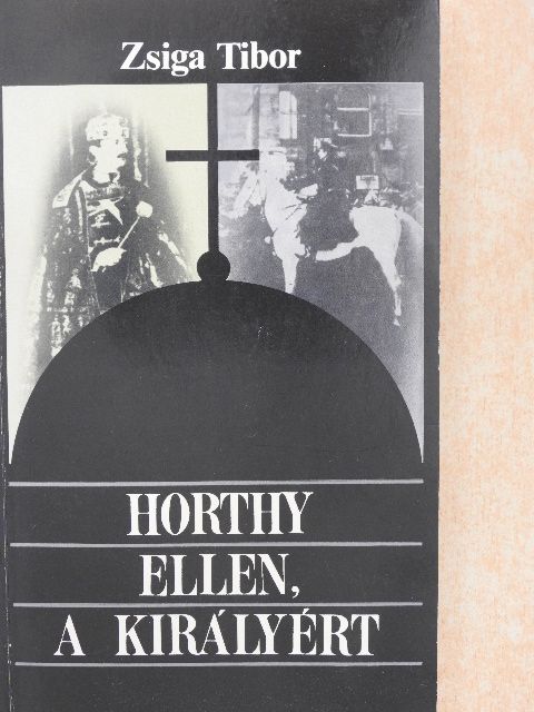 Zsiga Tibor - Horthy ellen, a királyért [antikvár]