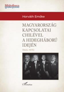 Horváth Emőke - Magyarország kapcsolatai Chilével a hidegháború idején (1945-1970) [antikvár]