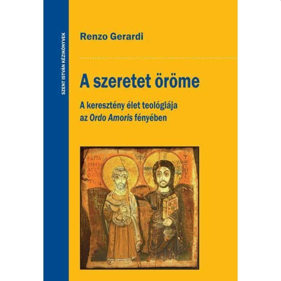 Renzo Gerardi - A szeretet öröme - A keresztény élet teológiája az Ordo Amoris fényében
