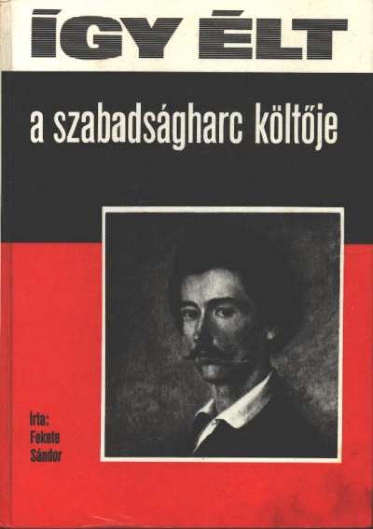 FEKETE SÁNDOR - Így élt a szabadságharc költője [antikvár]