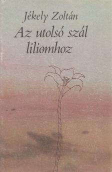 JÉKELY ZOLTÁN - Az utolsó szál liliomhoz [antikvár]