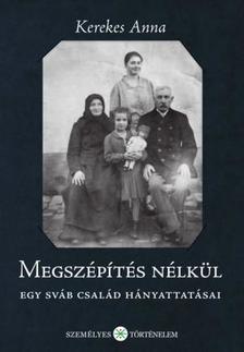 Kerekes Anna - Megszépítés nélkül. Egy sváb család hányattatásai