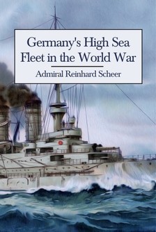 Scheer Admiral Reinhard - Germany's High Sea Fleet in the World War [eKönyv: epub, mobi]