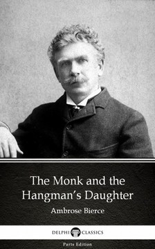 Delphi Classics Ambrose Bierce, - The Monk and the Hangman's Daughter by Ambrose Bierce (Illustrated) [eKönyv: epub, mobi]