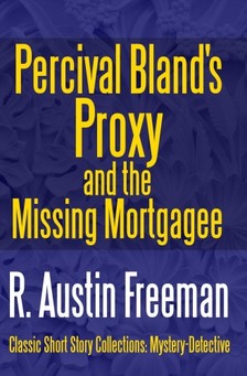 FREEMAN, R. AUSTIN - Percival Bland's Proxy and The Missing Mortgagee [eKönyv: epub, mobi]