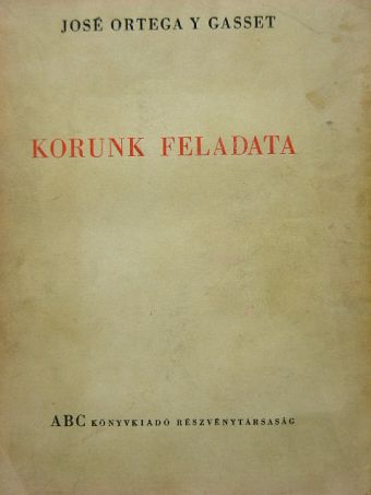 José Ortega y Gasset - Korunk feladata [antikvár]