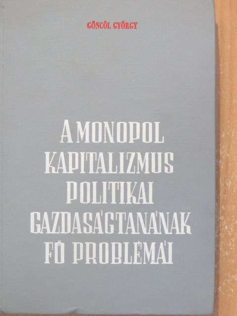 Göncöl György - A monopolkapitalizmus politikai gazdaságtanának fő problémái [antikvár]