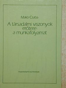 Makó Csaba - A társadalmi viszonyok erőtere: a munkafolyamat [antikvár]
