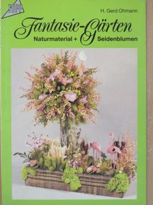 H. Gerd Ohmann - Fantasie-Gärten aus Naturmaterial und Seidenblumen [antikvár]
