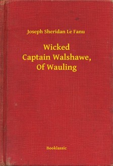 Fanu Joseph Sheridan Le - Wicked Captain Walshawe, Of Wauling [eKönyv: epub, mobi]