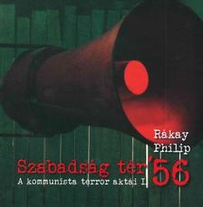 Rákay Philip - Szabadság tér &apos;56 - A kommunista terror aktái I.