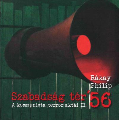 Rákay Philip - Szabadság tér '56 - A kommunista terror aktái II.